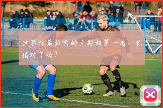 世界杯最好听的主题曲第一名,你猜对了吗?