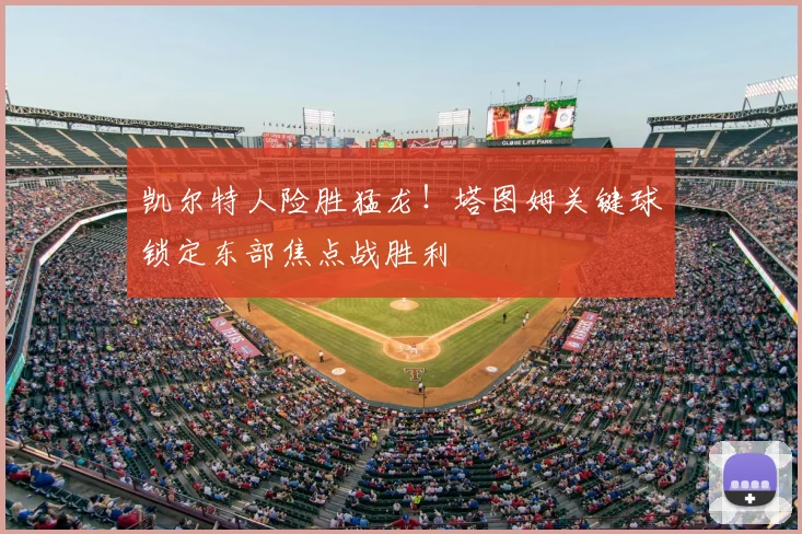 凯尔特人险胜猛龙!塔图姆关键球锁定东部焦点战胜利