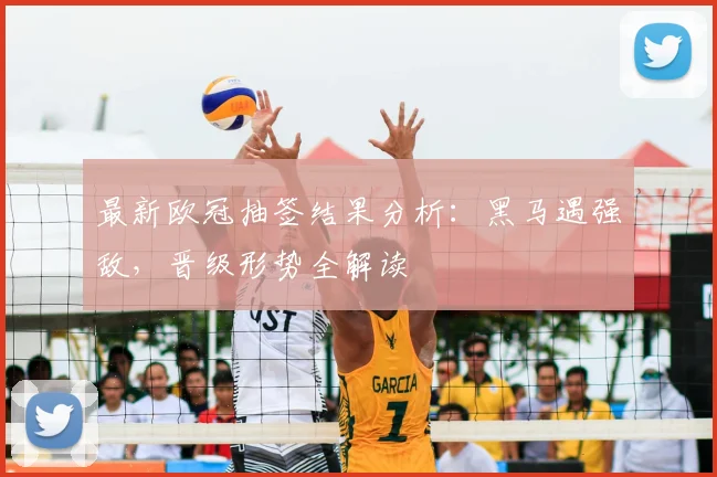 最新欧冠抽签结果分析:黑马遇强敌,晋级形势全解读