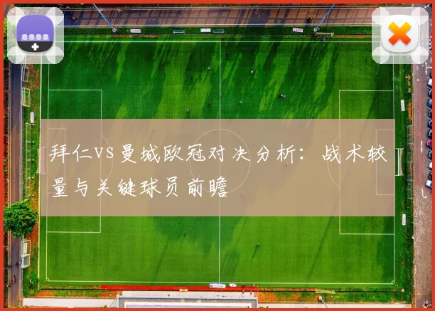 拜仁vs曼城欧冠对决分析：战术较量与关键球员前瞻