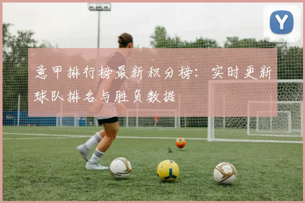 意甲排行榜最新积分榜:实时更新球队排名与胜负数据