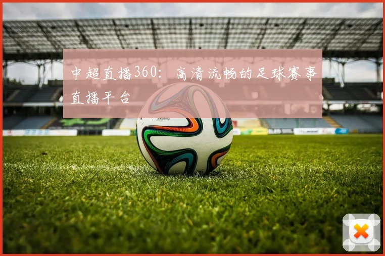中超直播360：高清流畅的足球赛事直播平台