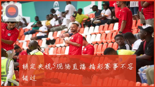锁定央视5现场直播 精彩赛事不容错过