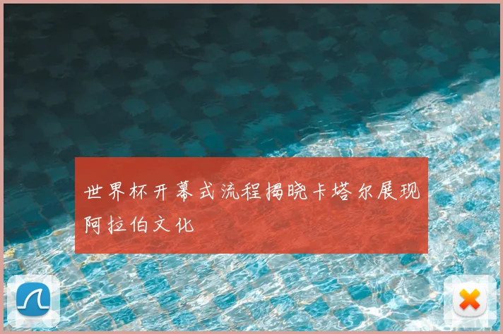 世界杯开幕式流程揭晓卡塔尔展现阿拉伯文化