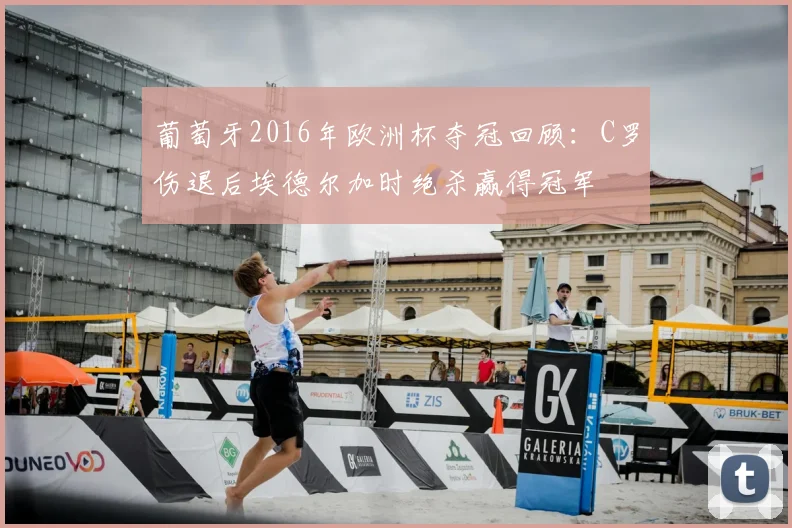 葡萄牙2016年欧洲杯夺冠回顾:C罗伤退后埃德尔加时绝杀赢得冠军