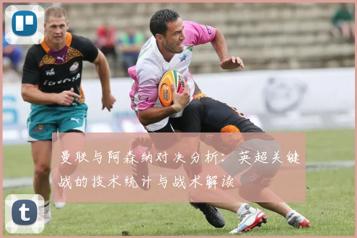 曼联与阿森纳对决分析:英超关键战的技术统计与战术解读