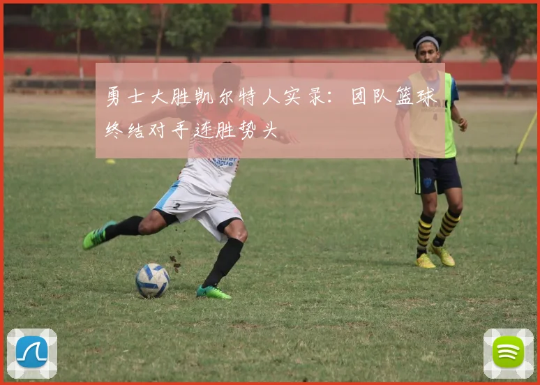 勇士大胜凯尔特人实录:团队篮球终结对手连胜势头