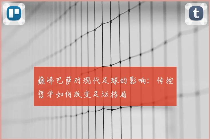 巅峰巴萨对现代足球的影响：传控哲学如何改变足坛格局