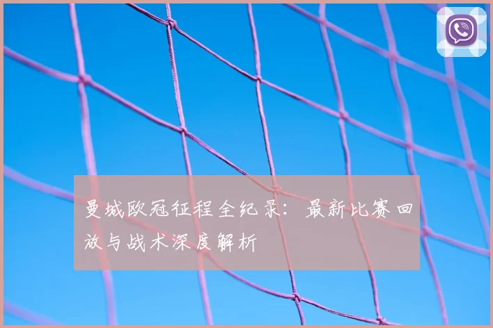 曼城欧冠征程全纪录:最新比赛回放与战术深度解析