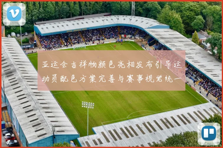 亚运会吉祥物颜色亮相发布引导运动员配色方案完善与赛事视觉统一进展