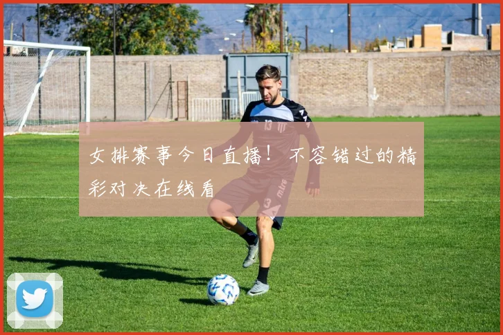 女排赛事今日直播!不容错过的精彩对决在线看