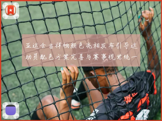 亚运会吉祥物颜色亮相发布引导运动员配色方案完善与赛事视觉统一进展