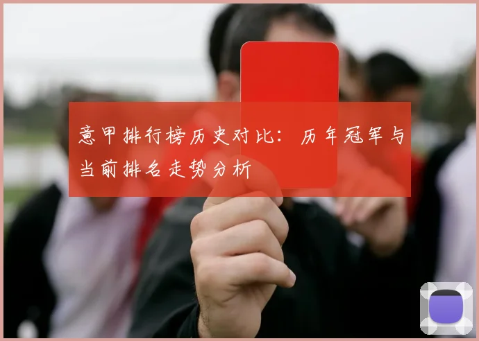 意甲排行榜历史对比:历年冠军与当前排名走势分析